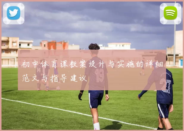 初中体育课教案设计与实施的详细范文与指导建议
