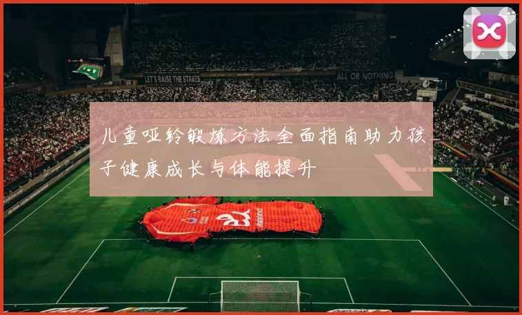 儿童哑铃锻炼方法全面指南助力孩子健康成长与体能提升