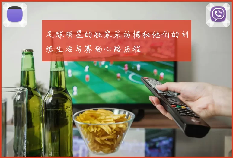 足球明星的独家采访揭秘他们的训练生活与赛场心路历程