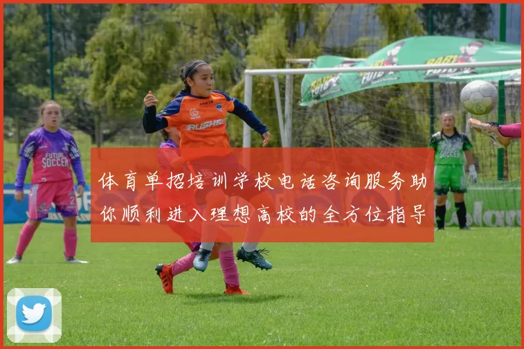 体育单招培训学校电话咨询服务助你顺利进入理想高校的全方位指导与支持