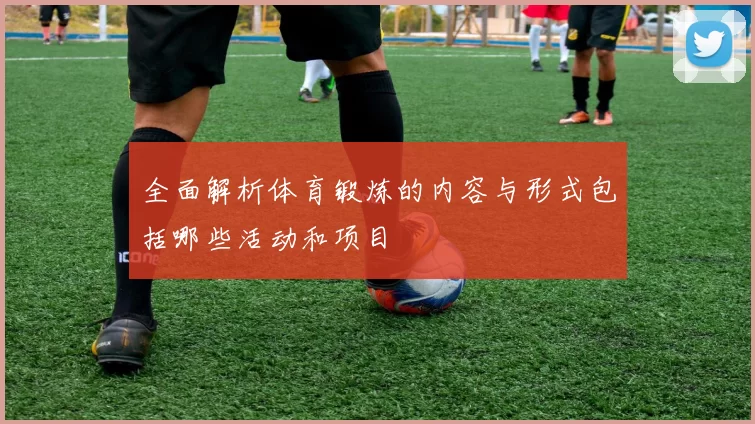 全面解析体育锻炼的内容与形式包括哪些活动和项目