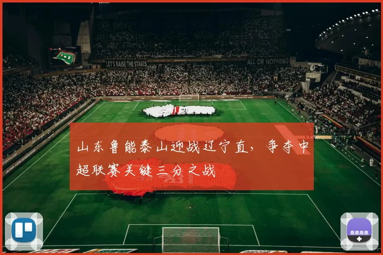 山东鲁能泰山迎战辽宁直，争夺中超联赛关键三分之战